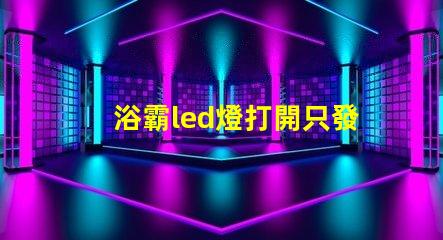 浴霸led燈打開只發弱光不亮 衛生間led燈打開只發弱光不亮